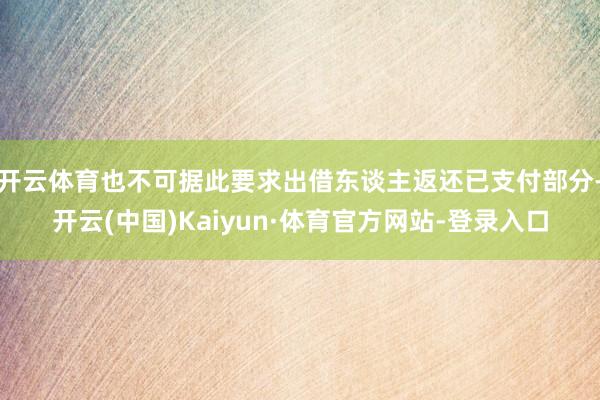 开云体育也不可据此要求出借东谈主返还已支付部分-开云(中国)Kaiyun·体育官方网站-登录入口