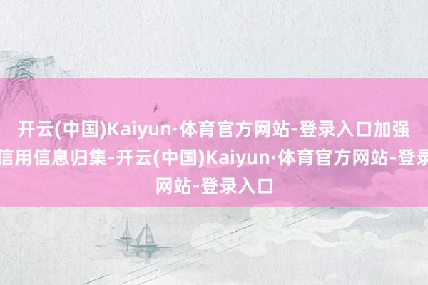 开云(中国)Kaiyun·体育官方网站-登录入口加强涉企信用信息归集-开云(中国)Kaiyun·体育官方网站-登录入口