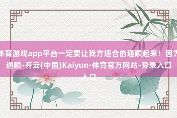 体育游戏app平台一定要让我方适合的通顺起来！因为通顺-开云(中国)Kaiyun·体育官方网站-登录入口