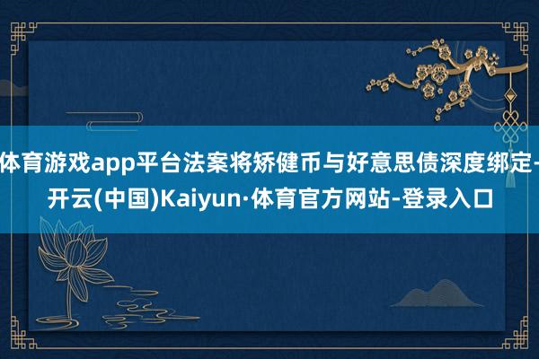 体育游戏app平台法案将矫健币与好意思债深度绑定-开云(中国)Kaiyun·体育官方网站-登录入口