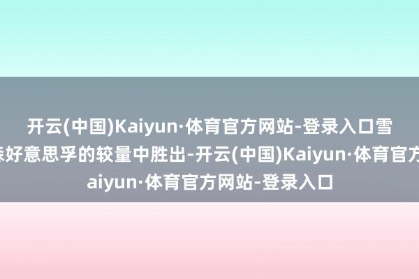 开云(中国)Kaiyun·体育官方网站-登录入口雪佛龙在与埃克森好意思孚的较量中胜出-开云(中国)Kaiyun·体育官方网站-登录入口