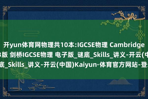 开yun体育网物理共10本:IGCSE物理 Cambridge IGCSE Physics 第3版 剑桥IGCSE物理 电子版_谜底_Skills_讲义-开云(中国)Kaiyun·体育官方网站-登录入