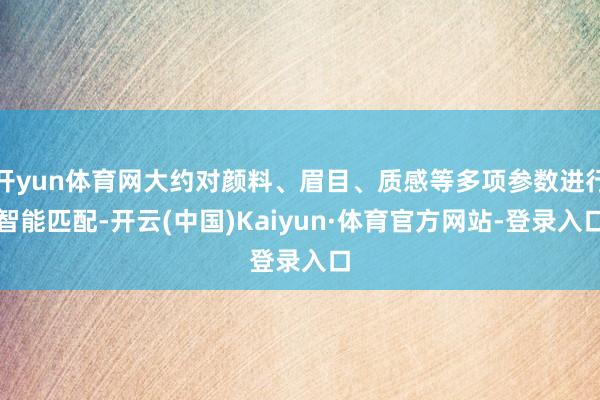 开yun体育网大约对颜料、眉目、质感等多项参数进行智能匹配-开云(中国)Kaiyun·体育官方网站-登录入口