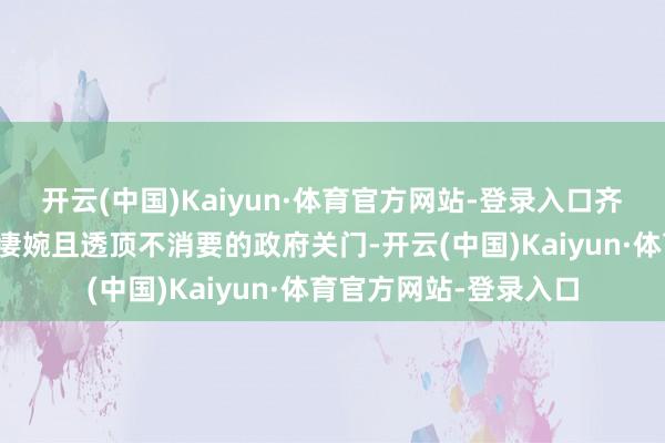 开云(中国)Kaiyun·体育官方网站-登录入口齐莫得任何贪图来幸免凄婉且透顶不消要的政府关门-开云(中国)Kaiyun·体育官方网站-登录入口