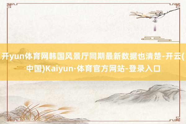 开yun体育网韩国风景厅同期最新数据也清楚-开云(中国)Kaiyun·体育官方网站-登录入口