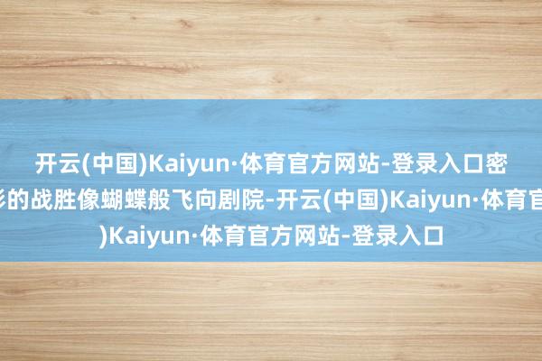 开云(中国)Kaiyun·体育官方网站-登录入口密斯们一稔流光溢彩的战胜像蝴蝶般飞向剧院-开云(中国)Kaiyun·体育官方网站-登录入口