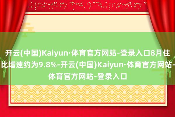 开云(中国)Kaiyun·体育官方网站-登录入口8月住户入款同比增速约为9.8%-开云(中国)Kaiyun·体育官方网站-登录入口