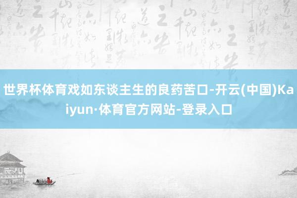 世界杯体育戏如东谈主生的良药苦口-开云(中国)Kaiyun·体育官方网站-登录入口